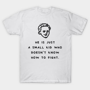 HE IS JUST A SMALL KID WHO DOESN'T KNOW HOW TO FIGHT T-Shirt